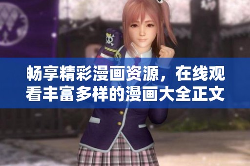 畅享精彩漫画资源，在线观看丰富多样的漫画大全正文内容分享