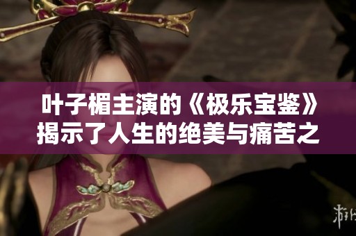 叶子楣主演的《极乐宝鉴》揭示了人生的绝美与痛苦之旅