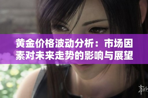 黄金价格波动分析：市场因素对未来走势的影响与展望