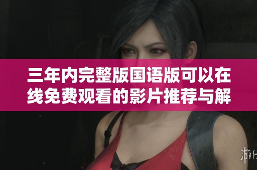 三年内完整版国语版可以在线免费观看的影片推荐与解析