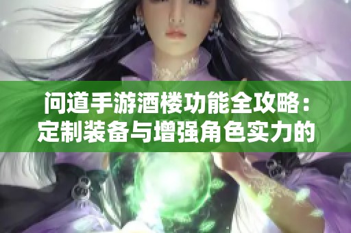 问道手游酒楼功能全攻略：定制装备与增强角色实力的全面指南