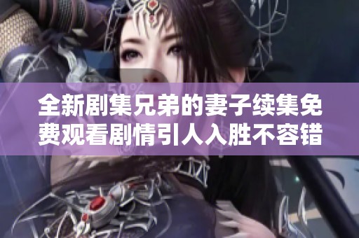 全新剧集兄弟的妻子续集免费观看剧情引人入胜不容错过