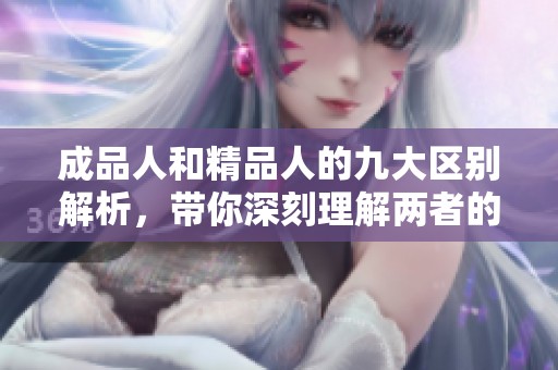 成品人和精品人的九大区别解析，带你深刻理解两者的本质差异