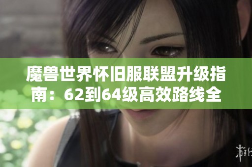 魔兽世界怀旧服联盟升级指南：62到64级高效路线全解析