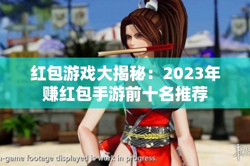 红包游戏大揭秘：2023年赚红包手游前十名推荐