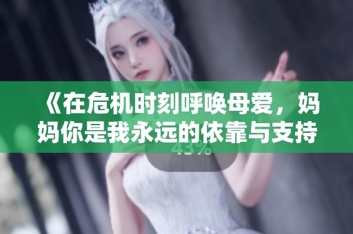 《在危机时刻呼唤母爱，妈妈你是我永远的依靠与支持》