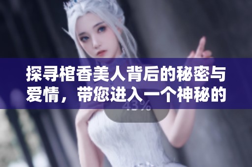 探寻棺香美人背后的秘密与爱情，带您进入一个神秘的古代世界
