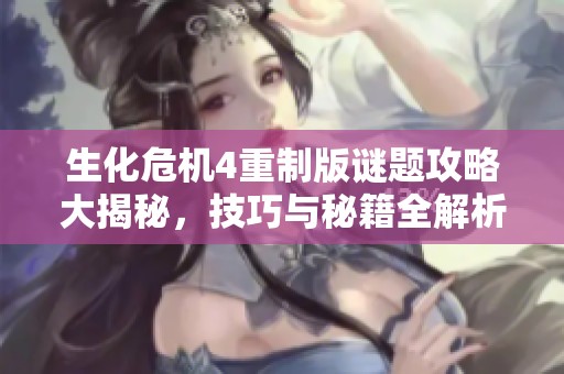 生化危机4重制版谜题攻略大揭秘，技巧与秘籍全解析