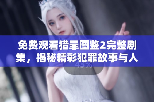 免费观看猎罪图鉴2完整剧集，揭秘精彩犯罪故事与人物关系