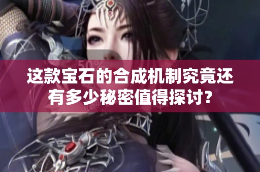 这款宝石的合成机制究竟还有多少秘密值得探讨？