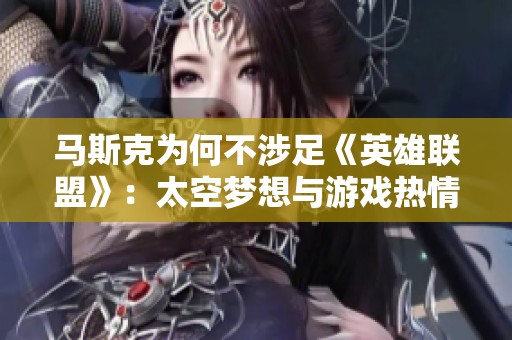 马斯克为何不涉足《英雄联盟》：太空梦想与游戏热情的平衡之道