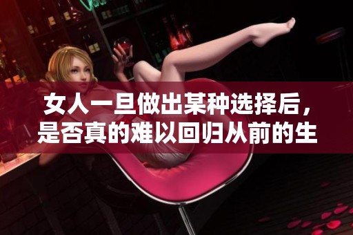 女人一旦做出某种选择后，是否真的难以回归从前的生活状态呢