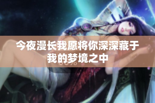 今夜漫长我愿将你深深藏于我的梦境之中