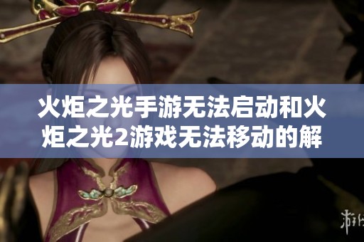 火炬之光手游无法启动和火炬之光2游戏无法移动的解决方法解析