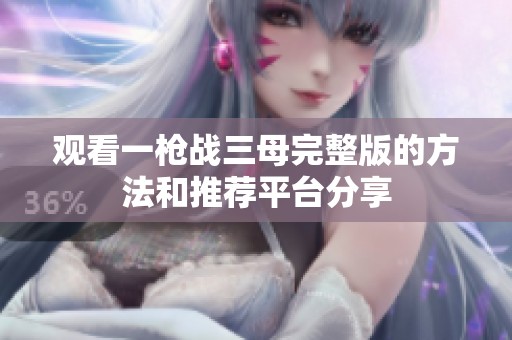 观看一枪战三母完整版的方法和推荐平台分享