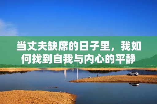 当丈夫缺席的日子里，我如何找到自我与内心的平静