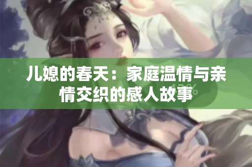 儿媳的春天：家庭温情与亲情交织的感人故事