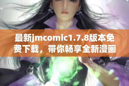 最新jmcomic1.7.8版本免费下载，带你畅享全新漫画阅读体验！