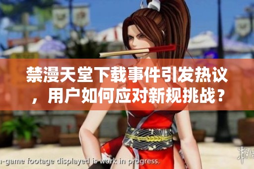 禁漫天堂下载事件引发热议，用户如何应对新规挑战？