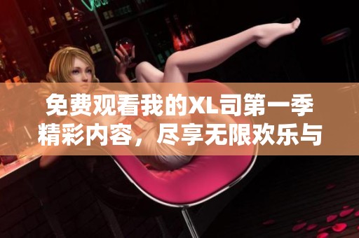 免费观看我的XL司第一季精彩内容，尽享无限欢乐与感动！