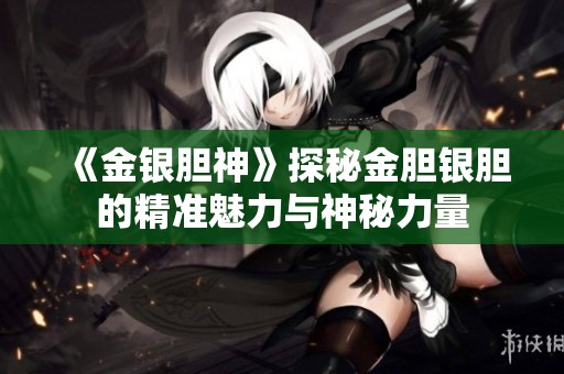 《金银胆神》探秘金胆银胆的精准魅力与神秘力量