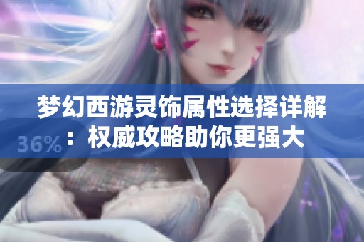 梦幻西游灵饰属性选择详解：权威攻略助你更强大