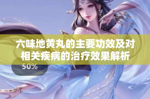 六味地黄丸的主要功效及对相关疾病的治疗效果解析
