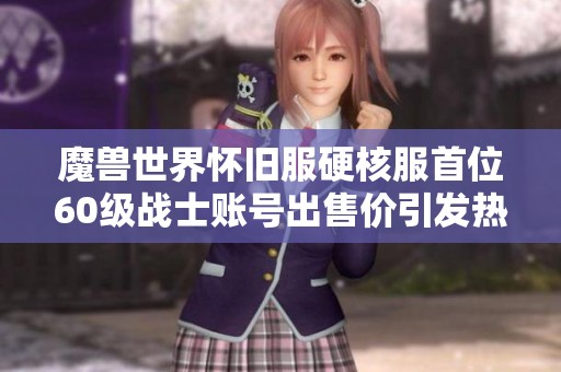 魔兽世界怀旧服硬核服首位60级战士账号出售价引发热议，价格令人震惊