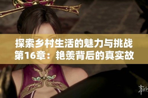 探索乡村生活的魅力与挑战第16章：艳羡背后的真实故事与启示