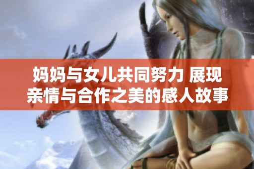 妈妈与女儿共同努力 展现亲情与合作之美的感人故事