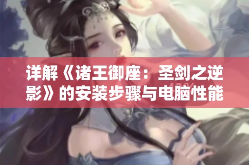 详解《诸王御座：圣剑之逆影》的安装步骤与电脑性能需求解析