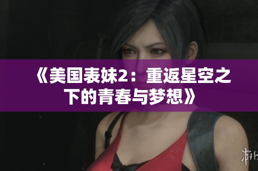 《美国表妹2：重返星空之下的青春与梦想》
