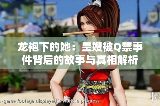 龙袍下的她：皇嫂被Q禁事件背后的故事与真相解析