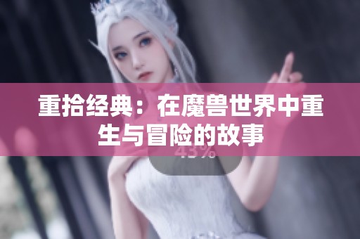重拾经典：在魔兽世界中重生与冒险的故事
