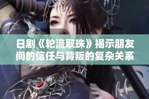 日剧《轮流取珠》揭示朋友间的信任与背叛的复杂关系