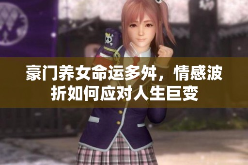 豪门养女命运多舛，情感波折如何应对人生巨变