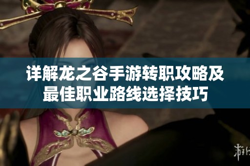 详解龙之谷手游转职攻略及最佳职业路线选择技巧