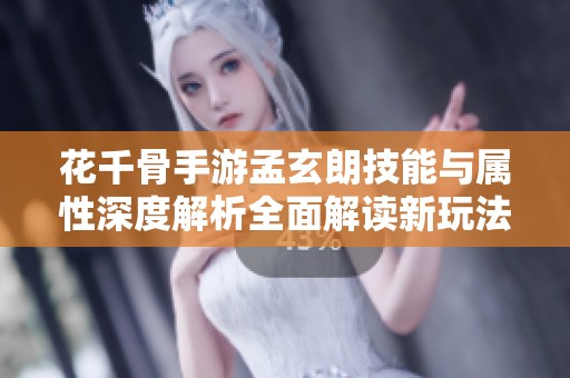 花千骨手游孟玄朗技能与属性深度解析全面解读新玩法