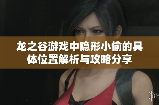 龙之谷游戏中隐形小偷的具体位置解析与攻略分享