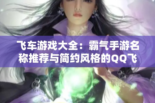 飞车游戏大全：霸气手游名称推荐与简约风格的QQ飞车名字选集