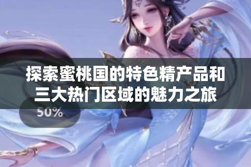 探索蜜桃国的特色精产品和三大热门区域的魅力之旅