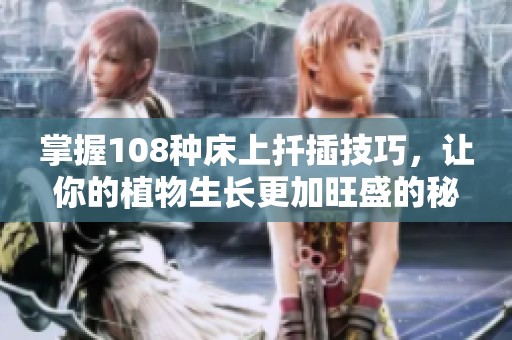 掌握108种床上扦插技巧，让你的植物生长更加旺盛的秘诀分享