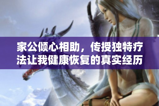 家公倾心相助，传授独特疗法让我健康恢复的真实经历