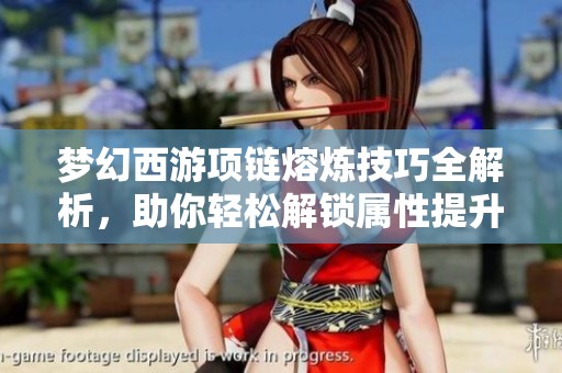 梦幻西游项链熔炼技巧全解析，助你轻松解锁属性提升秘诀