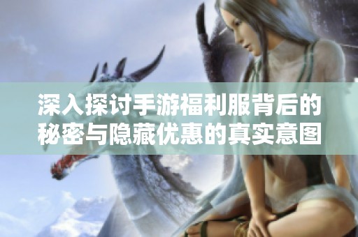 深入探讨手游福利服背后的秘密与隐藏优惠的真实意图