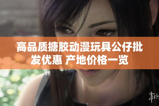 高品质搪胶动漫玩具公仔批发优惠 产地价格一览