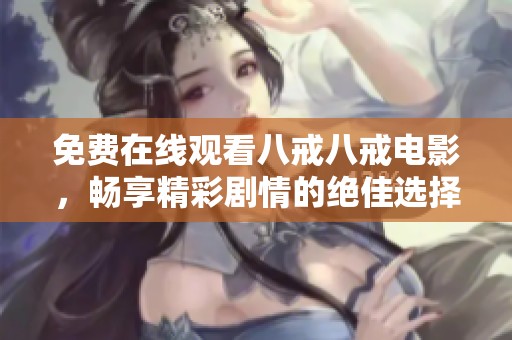 免费在线观看八戒八戒电影，畅享精彩剧情的绝佳选择