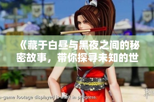 《藏于白昼与黑夜之间的秘密故事，带你探寻未知的世界》