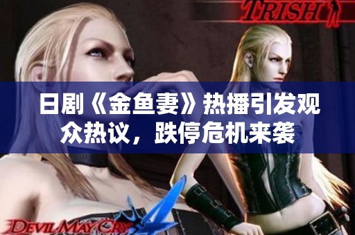 日剧《金鱼妻》热播引发观众热议，跌停危机来袭
