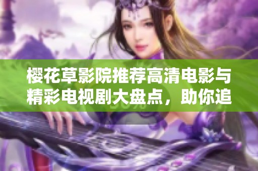 樱花草影院推荐高清电影与精彩电视剧大盘点，助你追剧不停歇